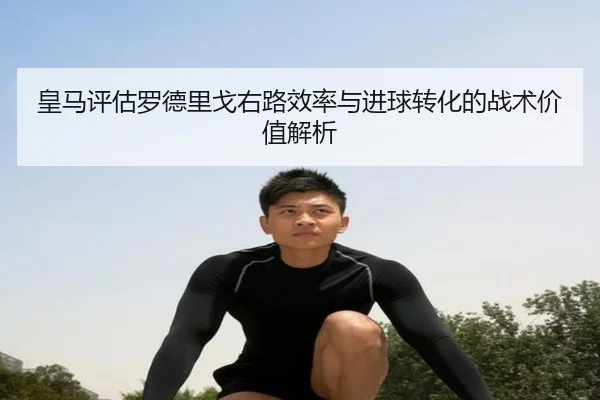皇马评估罗德里戈右路效率与进球转化的战术价值解析